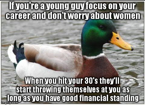 Actual Advice Mallard Meme | If you're a young guy focus on your career and don't worry about women When you hit your 30's they'll start throwing themselves at you as lo | image tagged in memes,actual advice mallard,AdviceAnimals | made w/ Imgflip meme maker