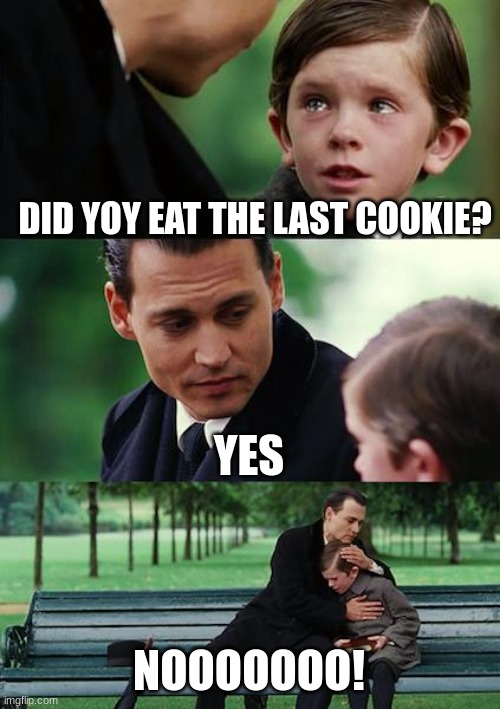 Pov: someone takes the last cookie | DID YOY EAT THE LAST COOKIE? YES; NOOOOOOO! | image tagged in memes,finding neverland | made w/ Imgflip meme maker