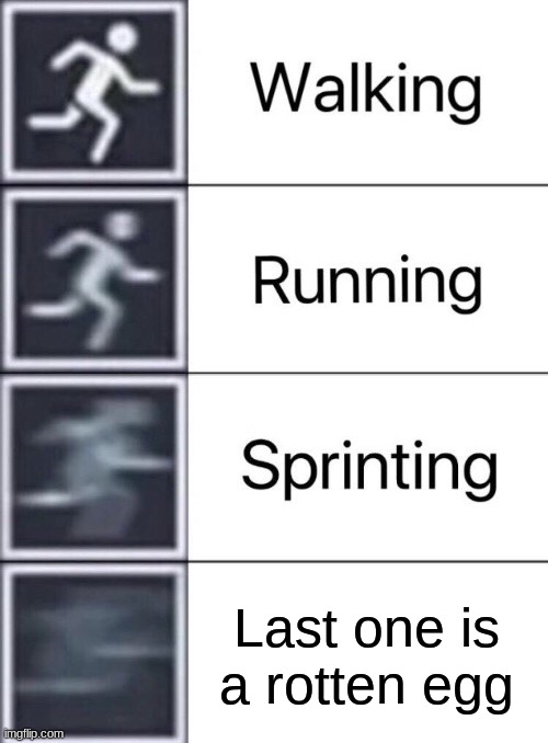 Walking, Running, Sprinting | Last one is a rotten egg | image tagged in walking running sprinting | made w/ Imgflip meme maker