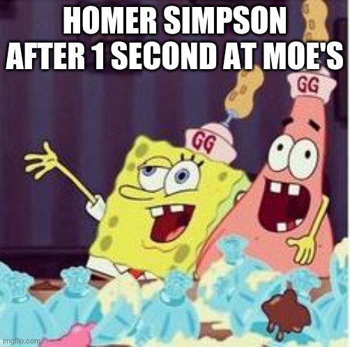 drunk spongbob | HOMER SIMPSON AFTER 1 SECOND AT MOE'S | image tagged in drunk spongbob | made w/ Imgflip meme maker