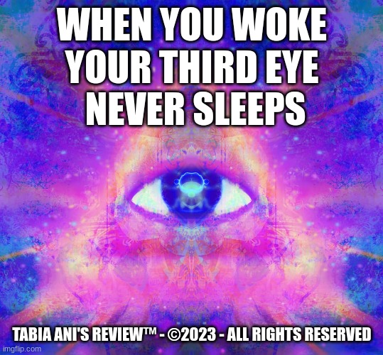 Eye | WHEN YOU WOKE
YOUR THIRD EYE
 NEVER SLEEPS; TABIA ANI'S REVIEW™ - ©2023 - ALL RIGHTS RESERVED | image tagged in woke | made w/ Imgflip meme maker