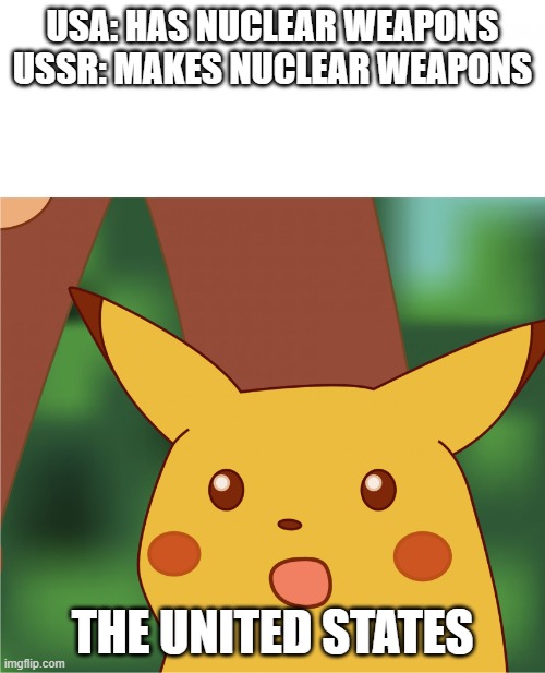 USA & USSR Nukes | USA: HAS NUCLEAR WEAPONS
USSR: MAKES NUCLEAR WEAPONS; THE UNITED STATES | image tagged in surprised pikachu high quality | made w/ Imgflip meme maker
