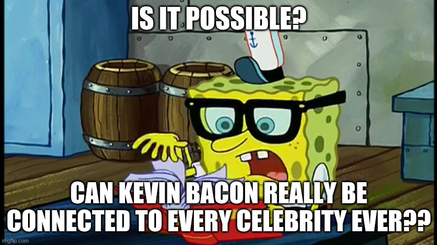 Spongbob Is It Possible | IS IT POSSIBLE? CAN KEVIN BACON REALLY BE CONNECTED TO EVERY CELEBRITY EVER?? | image tagged in spongbob is it possible | made w/ Imgflip meme maker