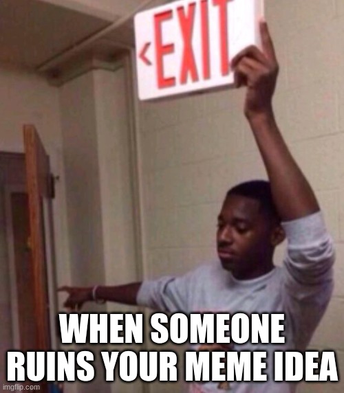 This happened to me IRL | WHEN SOMEONE RUINS YOUR MEME IDEA | image tagged in exit sign guy | made w/ Imgflip meme maker