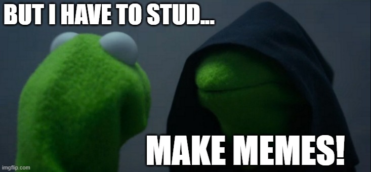 studying | BUT I HAVE TO STUD... MAKE MEMES! | image tagged in memes,evil kermit | made w/ Imgflip meme maker