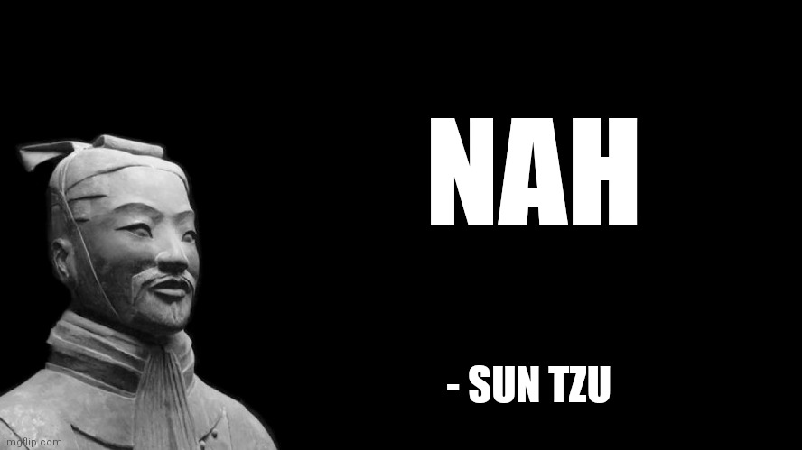 Sun Tzu | NAH; - SUN TZU | image tagged in sun tzu | made w/ Imgflip meme maker