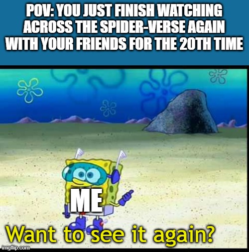 Spongebob Want To See Me Do It Again | POV: YOU JUST FINISH WATCHING ACROSS THE SPIDER-VERSE AGAIN WITH YOUR FRIENDS FOR THE 20TH TIME; ME; Want to see it again? | image tagged in spongebob want to see me do it again | made w/ Imgflip meme maker