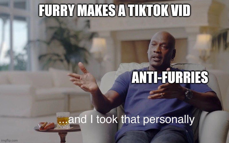 and I took that personally | FURRY MAKES A TIKTOK VID; ANTI-FURRIES | image tagged in and i took that personally,furry | made w/ Imgflip meme maker