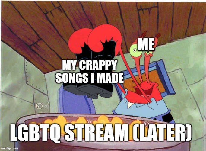 Squeaky Boots | ME; MY CRAPPY SONGS I MADE; LGBTQ STREAM (LATER) | image tagged in squeaky boots | made w/ Imgflip meme maker