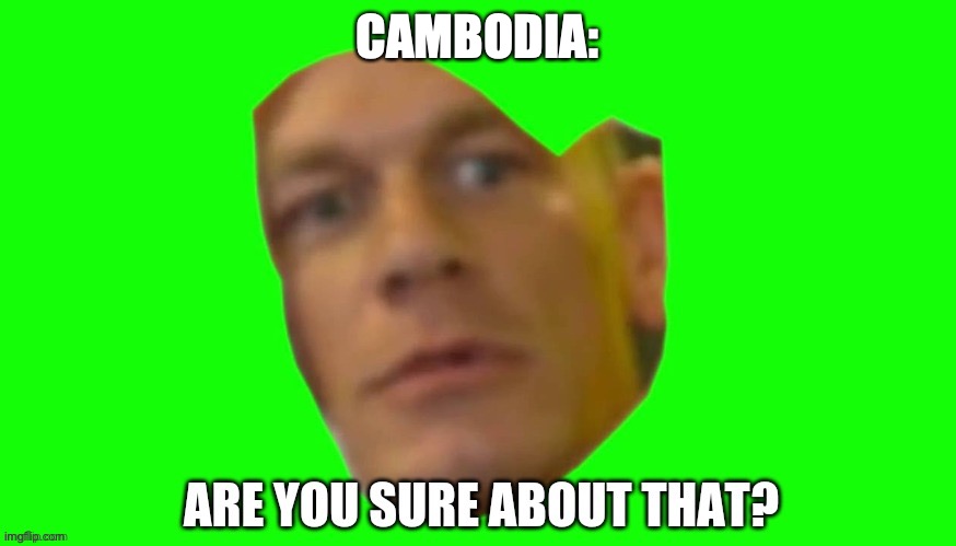 Are you sure about that? | CAMBODIA: | image tagged in are you sure about that | made w/ Imgflip meme maker