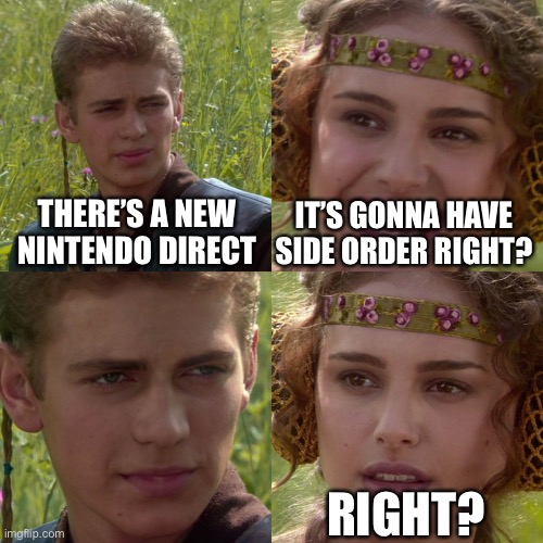 Anakin Padme 4 Panel | THERE’S A NEW NINTENDO DIRECT; IT’S GONNA HAVE SIDE ORDER RIGHT? RIGHT? | image tagged in anakin padme 4 panel | made w/ Imgflip meme maker