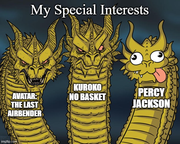 High Schooler into a Middle School dead trend | My Special Interests; KUROKO NO BASKET; PERCY JACKSON; AVATAR:
THE LAST AIRBENDER | image tagged in three-headed dragon | made w/ Imgflip meme maker
