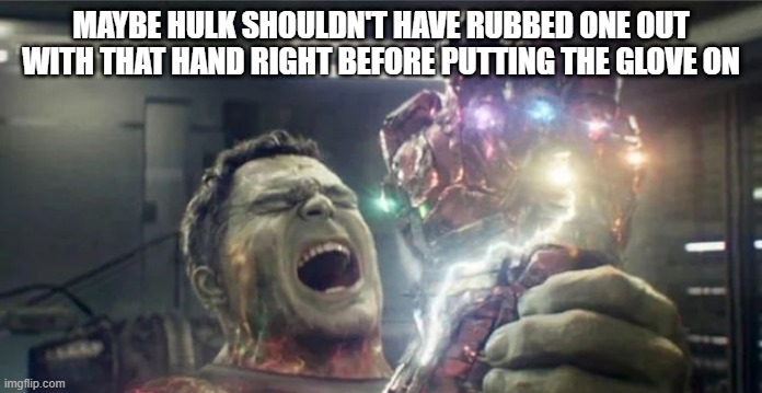 And That's Why It Hurt | MAYBE HULK SHOULDN'T HAVE RUBBED ONE OUT WITH THAT HAND RIGHT BEFORE PUTTING THE GLOVE ON | image tagged in hulk | made w/ Imgflip meme maker