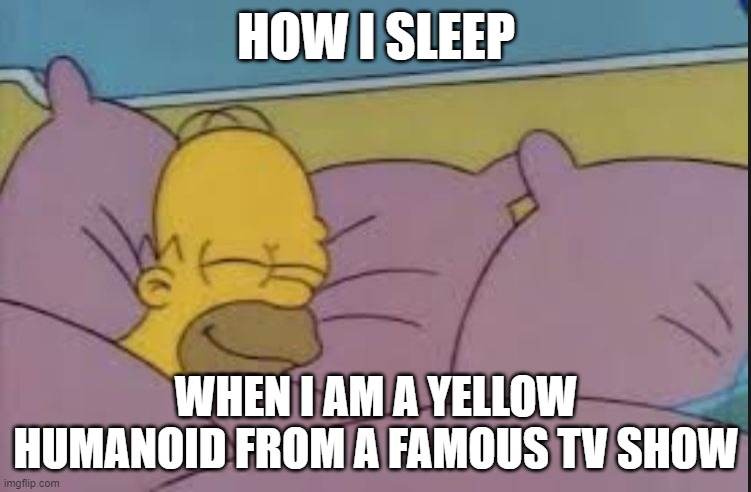 how i sleep homer simpson | HOW I SLEEP; WHEN I AM A YELLOW HUMANOID FROM A FAMOUS TV SHOW | image tagged in how i sleep homer simpson,why are you reading the tags | made w/ Imgflip meme maker