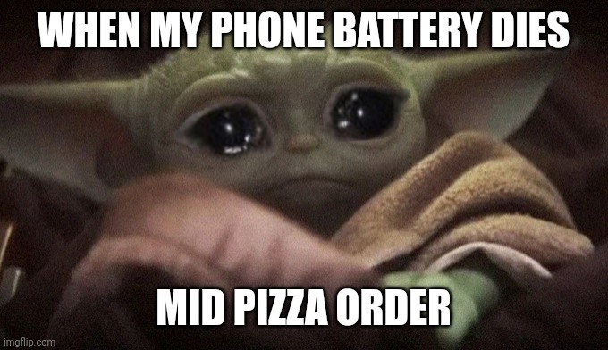 Crying Baby Yoda | WHEN MY PHONE BATTERY DIES; MID PIZZA ORDER | image tagged in crying baby yoda | made w/ Imgflip meme maker