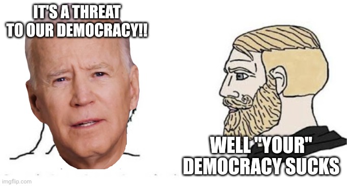 Oh burn | IT'S A THREAT TO OUR DEMOCRACY!! WELL "YOUR" DEMOCRACY SUCKS | image tagged in soyjak vs chad,democracy,democrats,sad joe biden,usa | made w/ Imgflip meme maker