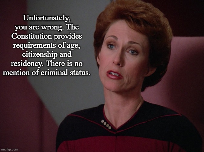 Phillipa Louvois | Unfortunately, you are wrong. The Constitution provides requirements of age, citizenship and residency. There is no mention of criminal stat | image tagged in phillipa louvois | made w/ Imgflip meme maker