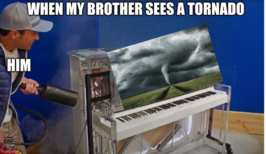 Literally tho | WHEN MY BROTHER SEES A TORNADO; HIM | image tagged in chopstix mark rober | made w/ Imgflip meme maker