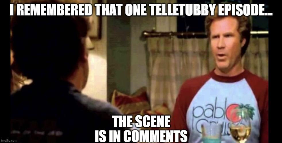 I remember when I had my first beer | I REMEMBERED THAT ONE TELLETUBBY EPISODE... THE SCENE IS IN COMMENTS | image tagged in i remember when i had my first beer | made w/ Imgflip meme maker