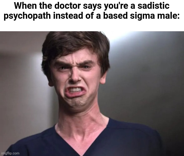 . | When the doctor says you're a sadistic psychopath instead of a based sigma male: | image tagged in i am a surgeon | made w/ Imgflip meme maker