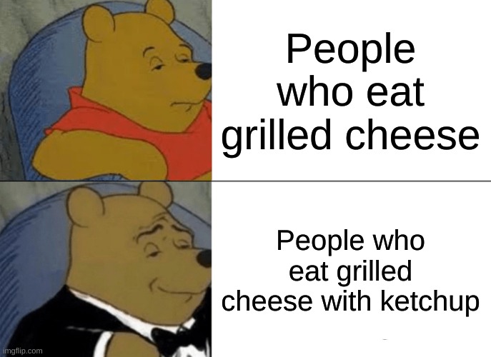 GRILLED CHEZ | People who eat grilled cheese; People who eat grilled cheese with ketchup | image tagged in memes,tuxedo winnie the pooh | made w/ Imgflip meme maker