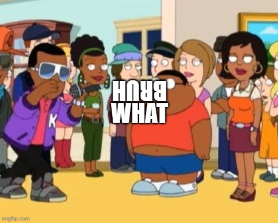 cleveland brown jr rap | WHAT BRUH | image tagged in cleveland brown jr rap | made w/ Imgflip meme maker