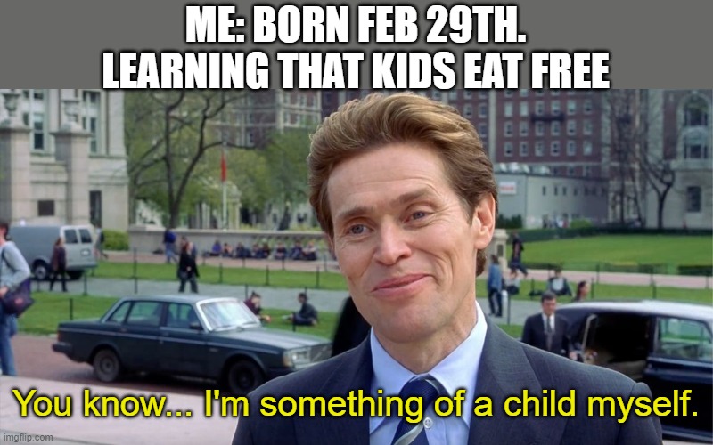 Kids eat free? | ME: BORN FEB 29TH. LEARNING THAT KIDS EAT FREE; You know... I'm something of a child myself. | image tagged in you know i'm something of a scientist myself | made w/ Imgflip meme maker