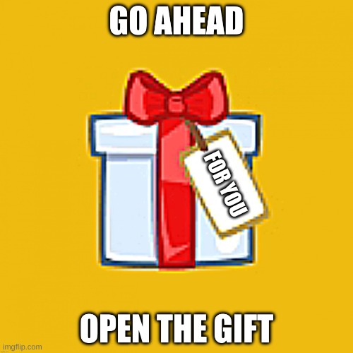 open it | FOR YOU | image tagged in open the gift | made w/ Imgflip meme maker