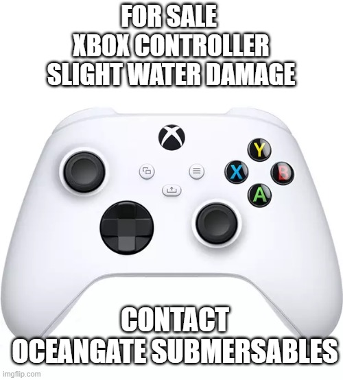 FOR SALE 
XBOX CONTROLLER
SLIGHT WATER DAMAGE; CONTACT OCEANGATE SUBMERSABLES | image tagged in titanic,submarine,xbox | made w/ Imgflip meme maker