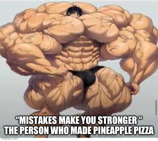 Hehe | “MISTAKES MAKE YOU STRONGER “
THE PERSON WHO MADE PINEAPPLE PIZZA | image tagged in mistakes make you stronger,pinapple pizza,hehe | made w/ Imgflip meme maker