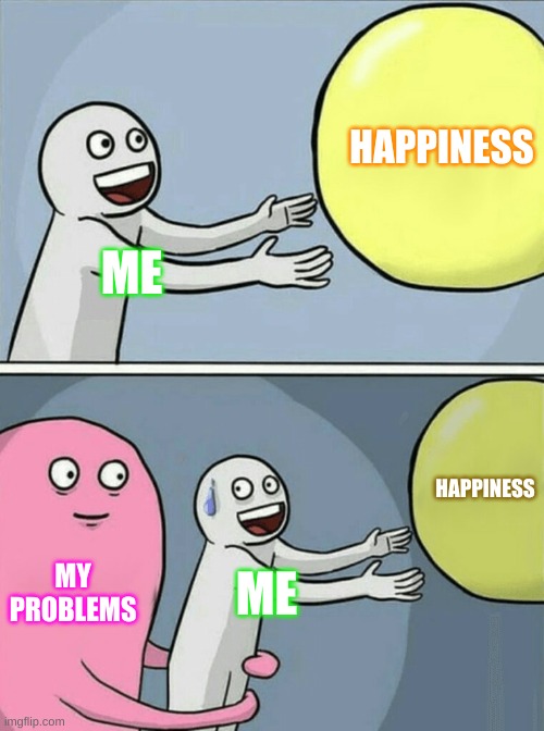 Running Away Balloon Meme | HAPPINESS; ME; HAPPINESS; MY PROBLEMS; ME | image tagged in memes,running away balloon | made w/ Imgflip meme maker