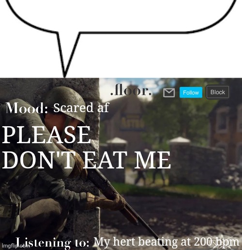 real | Scared af; PLEASE DON'T EAT ME; My hert beating at 200 bpm | image tagged in speech bubble,floor announcement template fixed | made w/ Imgflip meme maker