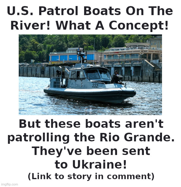 US Patrol Boats On The River! What A Concept! | image tagged in boats,ukraine,river,rio grande,open borders,illegal immigrants | made w/ Imgflip meme maker