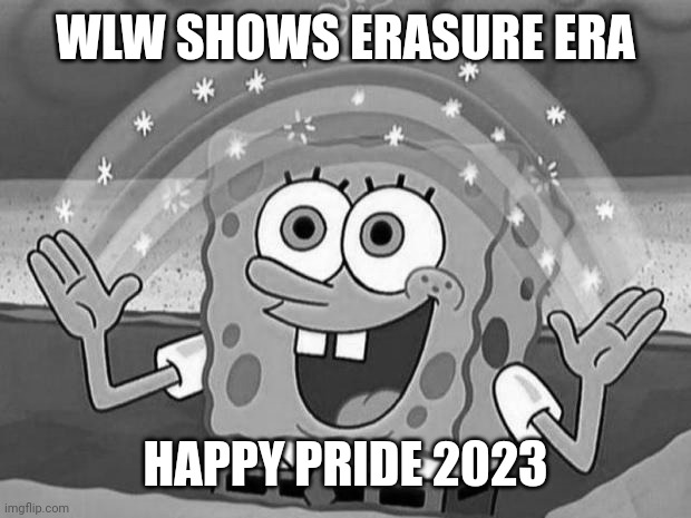 spongebob rainbow | WLW SHOWS ERASURE ERA; HAPPY PRIDE 2023 | image tagged in spongebob rainbow | made w/ Imgflip meme maker