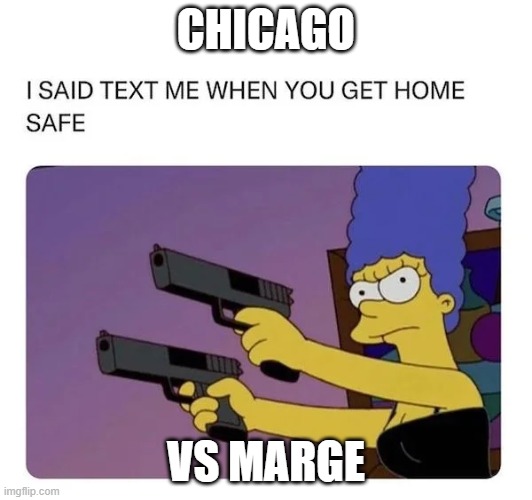 You Go Marge | CHICAGO; VS MARGE | image tagged in you go marge | made w/ Imgflip meme maker