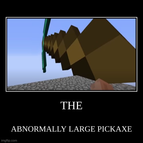 Minecraft diamond pickaxe meme | THE | ABNORMALLY LARGE PICKAXE | image tagged in funny,demotivationals | made w/ Imgflip demotivational maker
