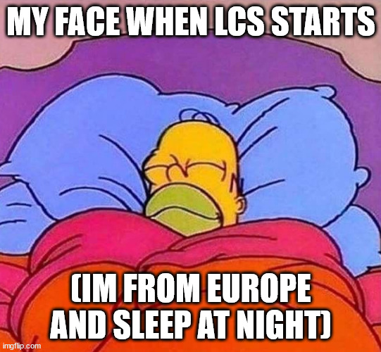 Homer Simpson sleeping peacefully | MY FACE WHEN LCS STARTS; (IM FROM EUROPE AND SLEEP AT NIGHT) | image tagged in homer simpson sleeping peacefully | made w/ Imgflip meme maker