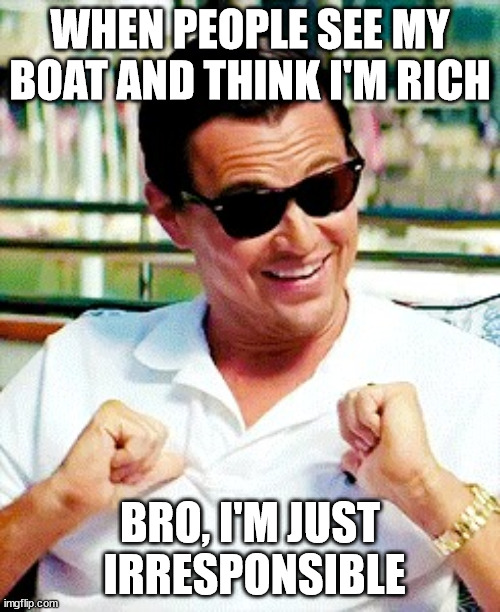 Decaprio surprised | WHEN PEOPLE SEE MY BOAT AND THINK I'M RICH; BRO, I'M JUST  IRRESPONSIBLE | image tagged in decaprio surprised | made w/ Imgflip meme maker