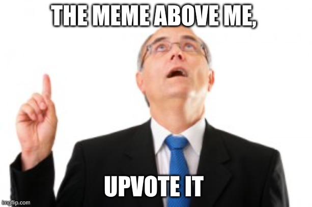Man Pointing Up | THE MEME ABOVE ME, UPVOTE IT | image tagged in man pointing up | made w/ Imgflip meme maker