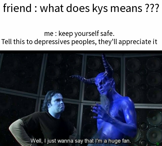 oof | friend : what does kys means ??? me : keep yourself safe. Tell this to depressives peoples, they'll appreciate it | image tagged in huge fan,dark humor,dark humour | made w/ Imgflip meme maker