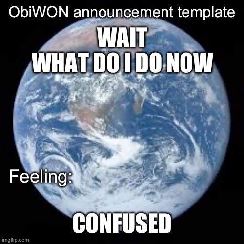 ObiWON announcement template | WAIT
WHAT DO I DO NOW; CONFUSED | image tagged in obiwon announcement template | made w/ Imgflip meme maker