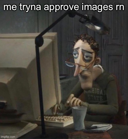 cuh | me tryna approve images rn | image tagged in tired dad at computer | made w/ Imgflip meme maker