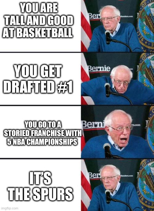 Why this team | YOU ARE TALL AND GOOD AT BASKETBALL; YOU GET DRAFTED #1; YOU GO TO A STORIED FRANCHISE WITH 5 NBA CHAMPIONSHIPS; IT’S THE SPURS | image tagged in bernie excited and then disappointed,nba,spurs | made w/ Imgflip meme maker