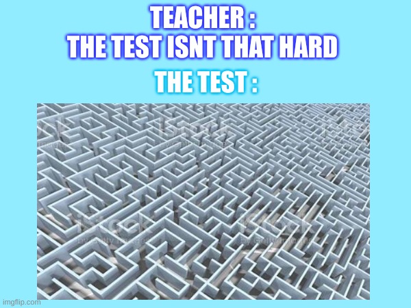 TEACHER :
THE TEST ISNT THAT HARD; THE TEST : | image tagged in memes | made w/ Imgflip meme maker