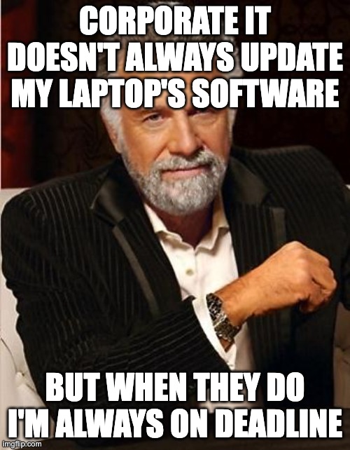 Software updates | CORPORATE IT DOESN'T ALWAYS UPDATE MY LAPTOP'S SOFTWARE; BUT WHEN THEY DO I'M ALWAYS ON DEADLINE | image tagged in i don't always | made w/ Imgflip meme maker