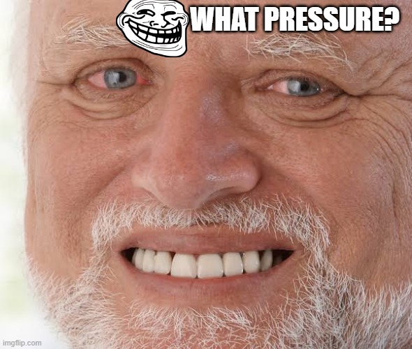 happy sad guy  | WHAT PRESSURE? | image tagged in happy sad guy | made w/ Imgflip meme maker