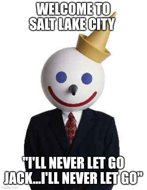 jack in the box | WELCOME TO SALT LAKE CITY; "I'LL NEVER LET GO JACK...I'LL NEVER LET GO" | image tagged in jack in the box | made w/ Imgflip meme maker