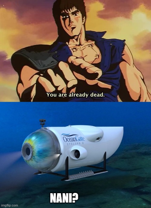 It's already dead! | image tagged in fist of the north star,hokuto no ken,titanic,titan,oceangate,rush is an idiot who got what's coming | made w/ Imgflip meme maker