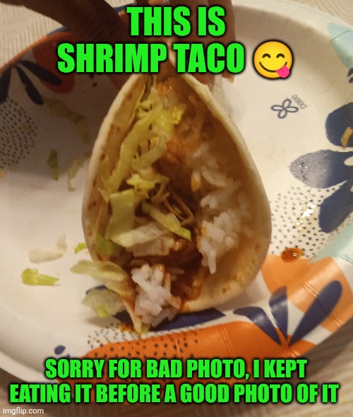 Seasoned Sauteé shrimp, rice, lettuce, etc. I ate 3 | THIS IS SHRIMP TACO 😋; SORRY FOR BAD PHOTO, I KEPT EATING IT BEFORE A GOOD PHOTO OF IT | image tagged in also ate everything before taking pic,all these months,sorry,lol | made w/ Imgflip meme maker