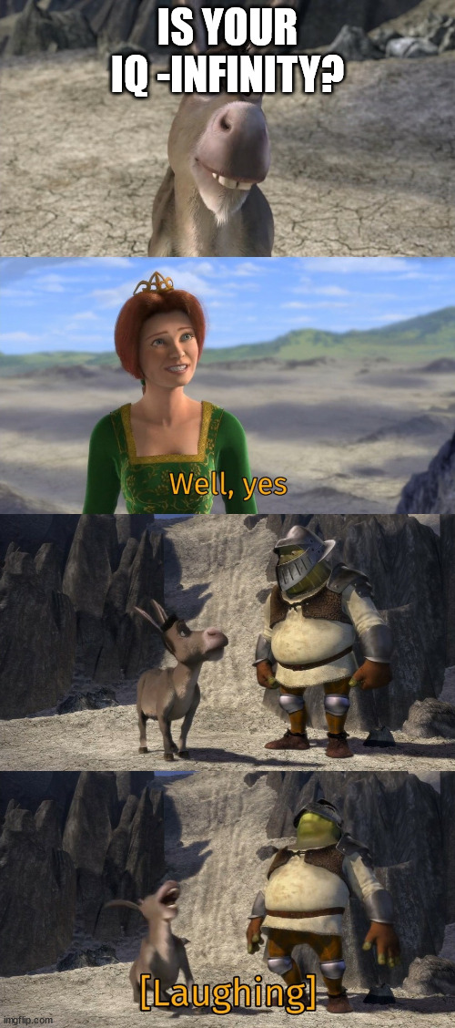 This was the first thing that came to my mind | IS YOUR IQ -INFINITY? | image tagged in shrek well yes,random,memes,iq,donkey,shrek | made w/ Imgflip meme maker
